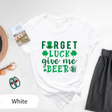 Forget Luck Give Me Beer T-Shirt, Funny St. Patricks Day Drinking Tee, Irish Beer Lover Shirt, Shamrock Pub Crawl TShirt, Saint Patricks Day