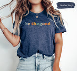 Inspirational Shirt, Be The Good Shirt, Positive Kindness Shirt, Be A Good Human Shirt, Be A Good Human Gift, Be Kind Gift, Be Kind Shirt