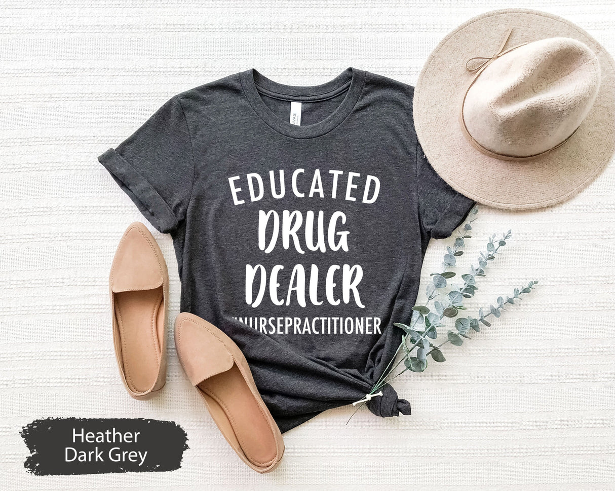 Educated Drug Dealer Shirt, Nurse Practitioner Shirt, Nurse Shirt, Nurse Appreciation, Nurse Gift, Funny Nurse Shirt, NP Graduation Gift