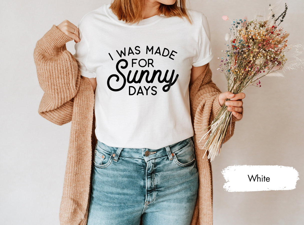 I Was Made For Sunny Days Shirt, Summer Shirt, Beach Shirt, Summer Vibes TShirt, Beachy Shirts, Summer Vacation Shirt, Summer Gift