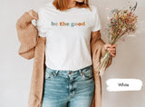 Inspirational Shirt, Be The Good Shirt, Positive Kindness Shirt, Be A Good Human Shirt, Be A Good Human Gift, Be Kind Gift, Be Kind Shirt