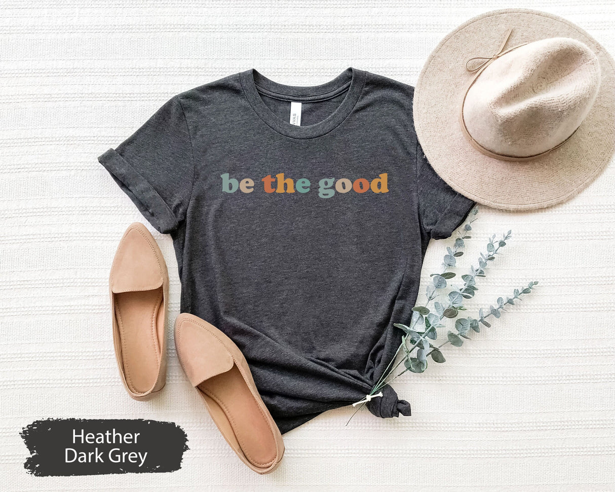 Inspirational Shirt, Be The Good Shirt, Positive Kindness Shirt, Be A Good Human Shirt, Be A Good Human Gift, Be Kind Gift, Be Kind Shirt