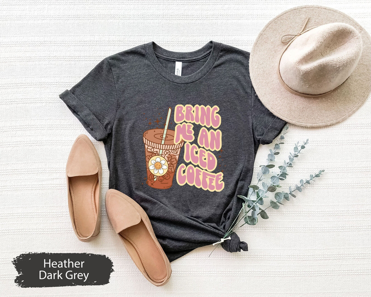 Bring Me An Iced Coffee Shirt, Coffee Shirt, Coffee Gifts, Coffee Lover TShirt, Coffee Lover Gift, Funny Coffee Shirt, Coffee Addict Shirt