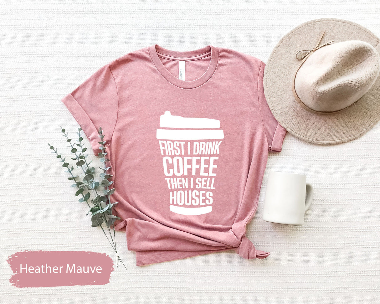 Realtor Shirt, Funny Realtor Shirt, Real Estate Shirt, Realtor Gift, Real Estate Gift, First I Drink Coffee Then I sells Houses Shirt