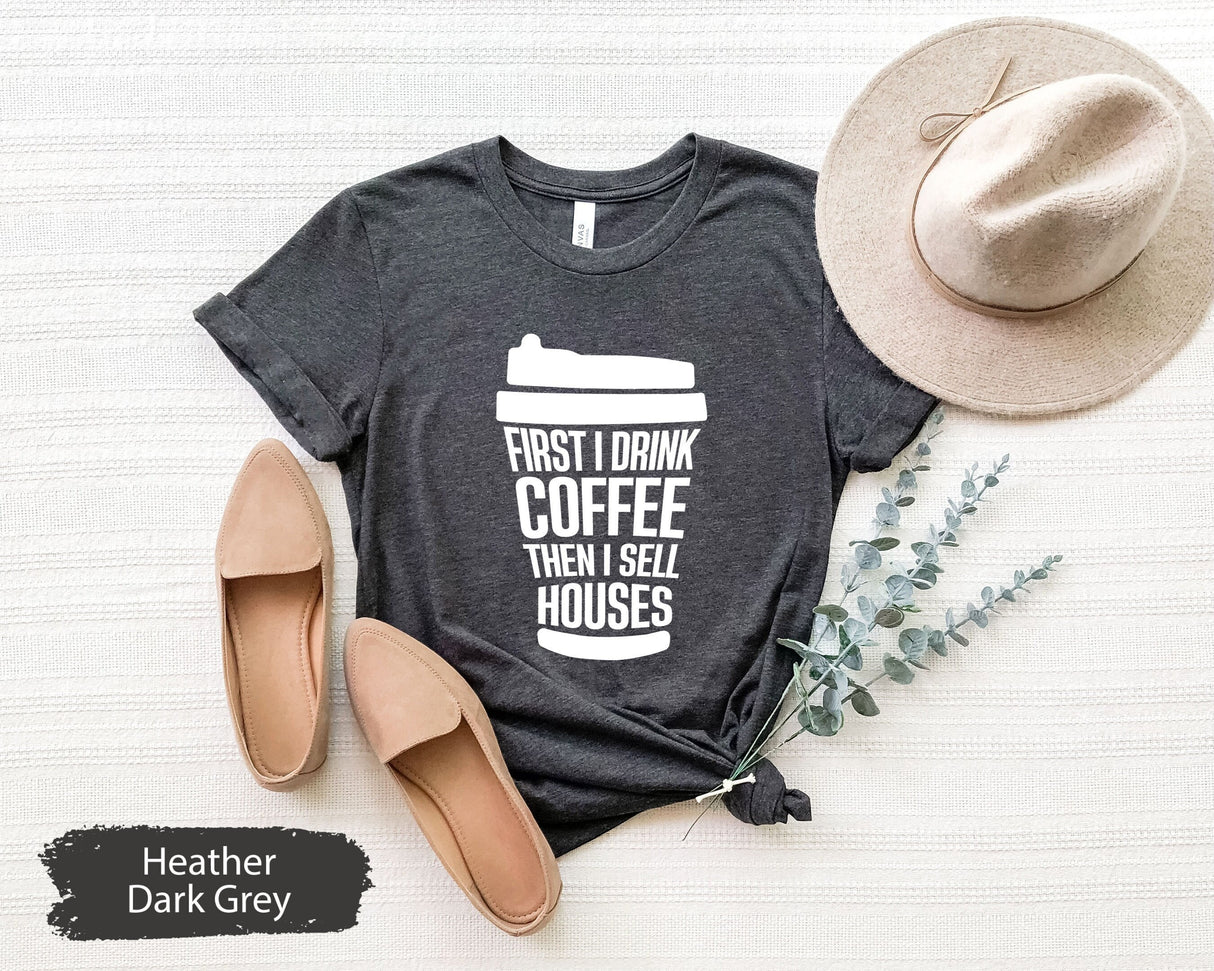 Realtor Shirt, Funny Realtor Shirt, Real Estate Shirt, Realtor Gift, Real Estate Gift, First I Drink Coffee Then I sells Houses Shirt