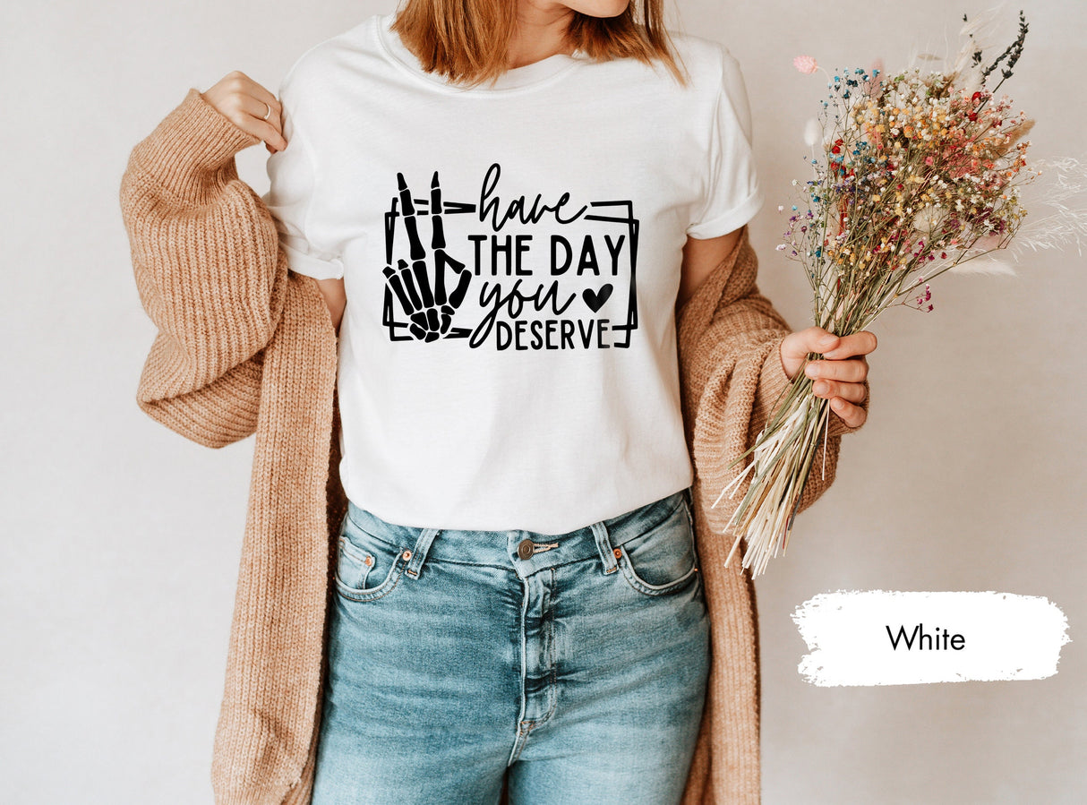 Have The Day You Deserve Shirt, Motivational Skeleton Shirt, Kindness Gift, Kindness Shirt, Skeleton Hand Shirt, Sarcastic T Shirt