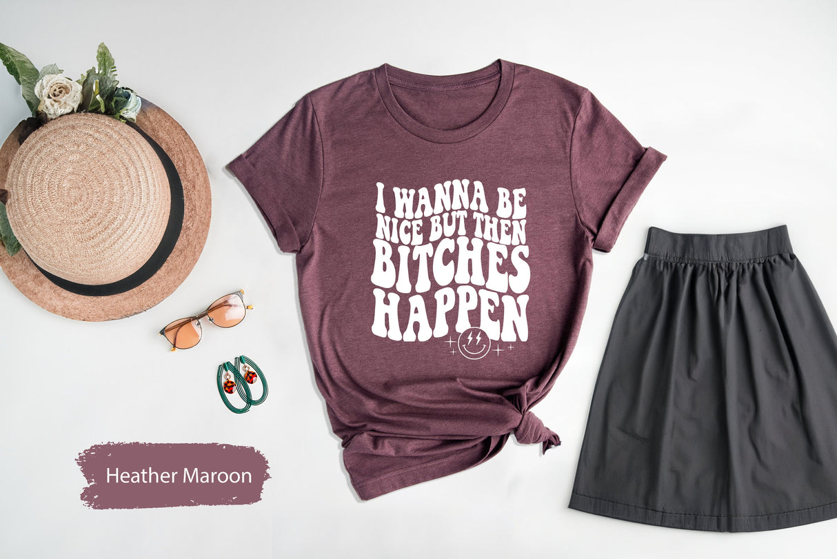 Sarcastic Shirt, Funny T Shirt, Sarcasm T-Shirt, Sarcastic Saying Shirt, Shirts With Saying, I Wanna Be Nice But Then Bitches Happen Shirt