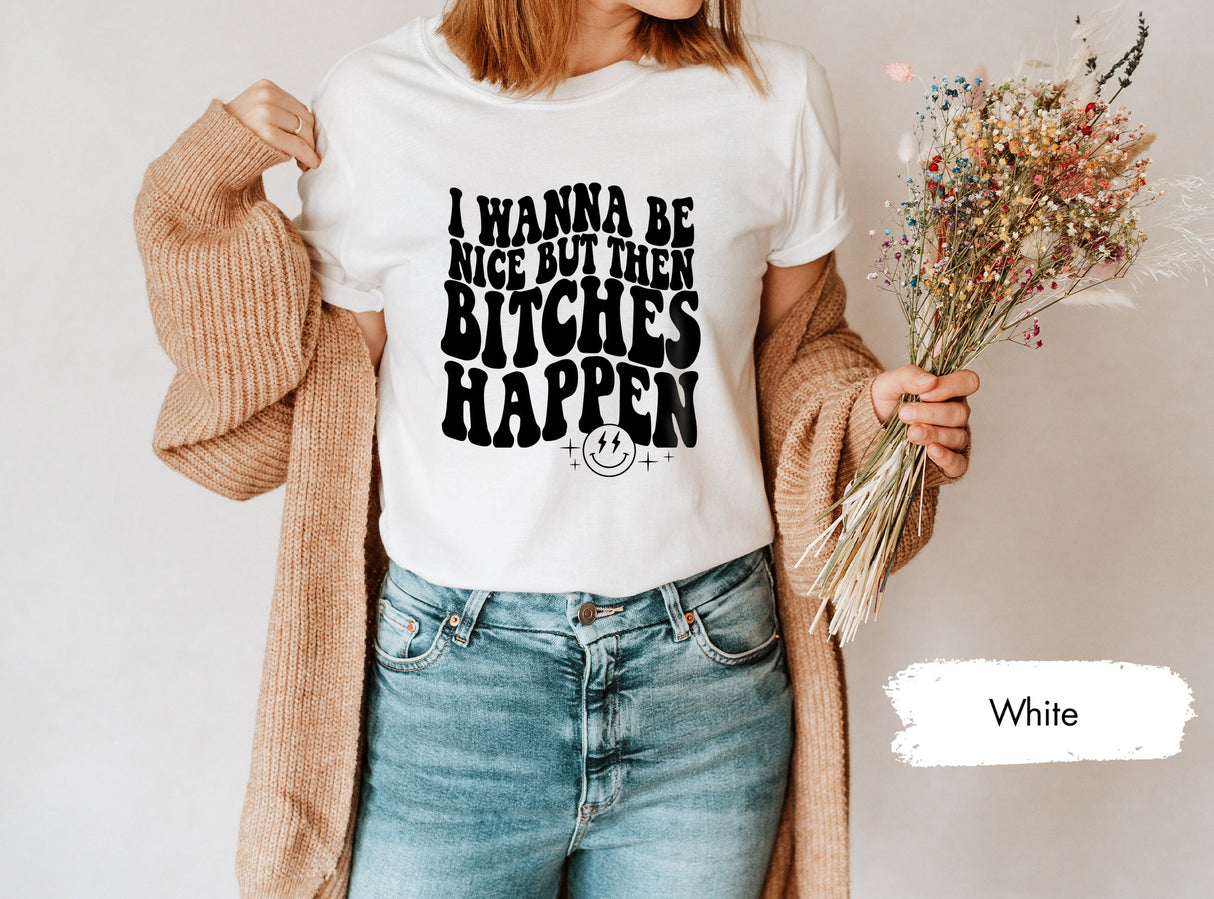 Sarcastic Shirt, Funny T Shirt, Sarcasm T-Shirt, Sarcastic Saying Shirt, Shirts With Saying, I Wanna Be Nice But Then Bitches Happen Shirt