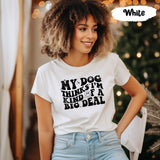 My Dog Thinks Im Kind of A Big Deal Shirt, Dog Mom Shirt, Dog Mom Gift, Dog Mommy, Pet Owner Gifts, Dog Owner Gift, Christmas Dog