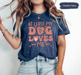 At Least My Dog Loves Me Shirt for Valentines Day, Dog Lover Gift, Dog Mom Tshirt, Dog Dad T-Shirt, Valentines Tee, Cute Womens Shirts