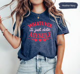 Whatever I'll Just Date Myself Shirt for Valentines Day, Single Valentines, Lover Tshirt, Valentines Shirt, Valentines Shirts, Lonely Shirts