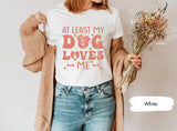 At Least My Dog Loves Me Shirt for Valentines Day, Dog Lover Gift, Dog Mom Tshirt, Dog Dad T-Shirt, Valentines Tee, Cute Womens Shirts