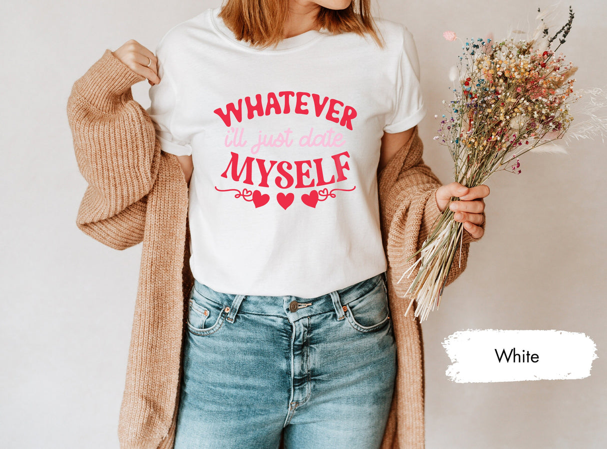 Whatever I'll Just Date Myself Shirt for Valentines Day, Single Valentines, Lover Tshirt, Valentines Shirt, Valentines Shirts, Lonely Shirts