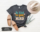 Be Kind To Your Mind Tshirt, Mental Health Tshirt, Motivational Shirt, Inspirational Shirts, Peaceful Mind Tees, Peace Tshirts, Gift for Her